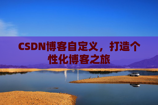 CSDN博客自定义,打造个性化博客之旅