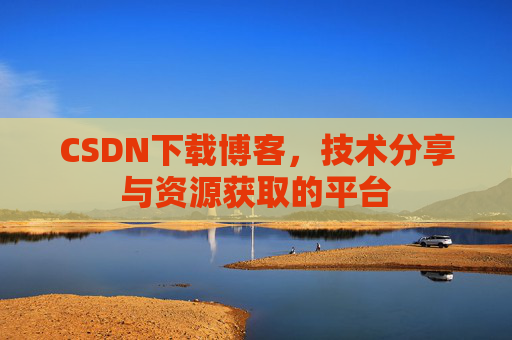 CSDN下载博客，技术分享与资源获取的平台