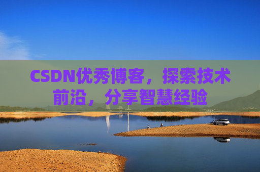 CSDN优秀博客，探索技术前沿，分享智慧经验