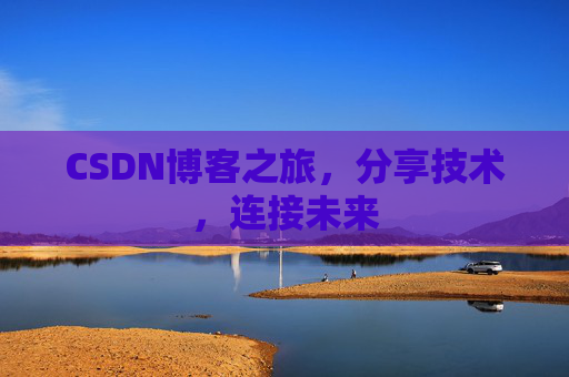 CSDN博客之旅，分享技术，连接未来